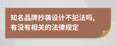 知名品牌抄袭设计不犯法吗,有没有相关的法律规定