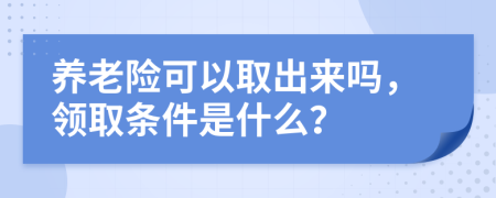 养老险可以取出来吗，领取条件是什么？