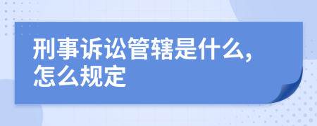 刑事诉讼管辖是什么,怎么规定