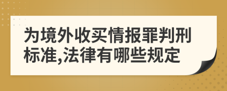 为境外收买情报罪判刑标准,法律有哪些规定