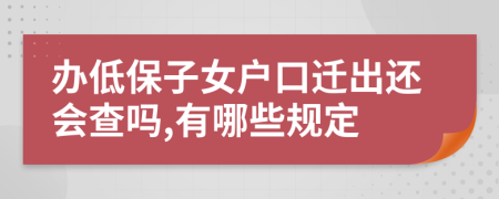 办低保子女户口迁出还会查吗,有哪些规定