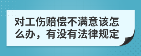 对工伤赔偿不满意该怎么办，有没有法律规定