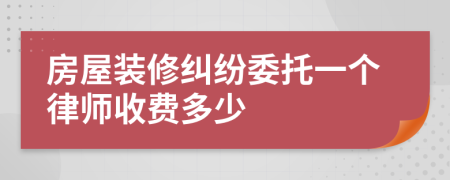 房屋装修纠纷委托一个律师收费多少