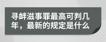 寻衅滋事罪最高可判几年，最新的规定是什么