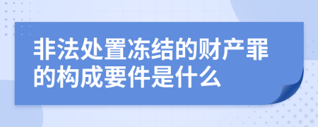 非法处置冻结的财产罪的构成要件是什么