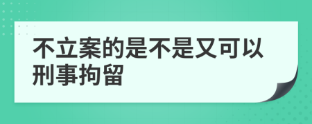 不立案的是不是又可以刑事拘留