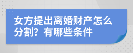 女方提出离婚财产怎么分割？有哪些条件