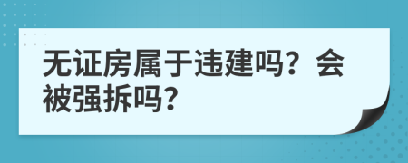 无证房属于违建吗？会被强拆吗？