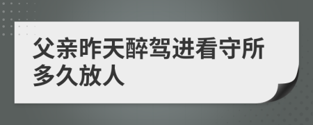 父亲昨天醉驾进看守所多久放人