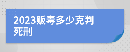 2023贩毒多少克判死刑