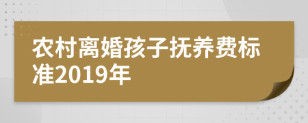 农村离婚孩子抚养费标准2019年