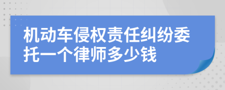 机动车侵权责任纠纷委托一个律师多少钱