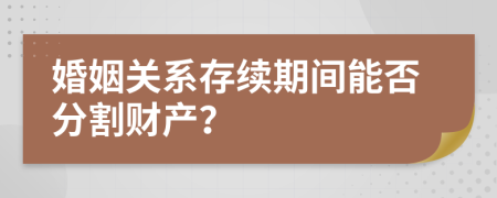 婚姻关系存续期间能否分割财产？