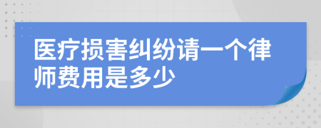 医疗损害纠纷请一个律师费用是多少