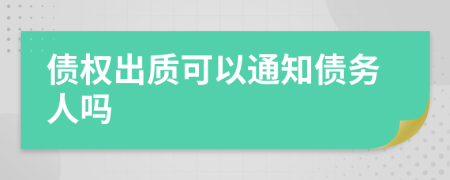 债权出质可以通知债务人吗