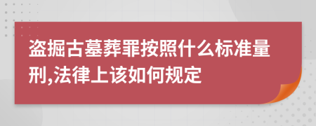 盗掘古墓葬罪按照什么标准量刑,法律上该如何规定