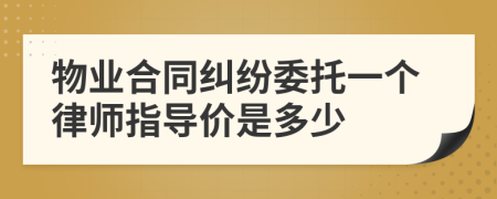 物业合同纠纷委托一个律师指导价是多少