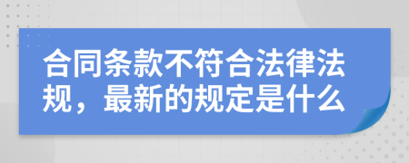 合同条款不符合法律法规，最新的规定是什么