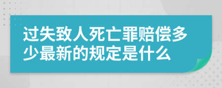 过失致人死亡罪赔偿多少最新的规定是什么