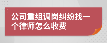 公司重组调岗纠纷找一个律师怎么收费