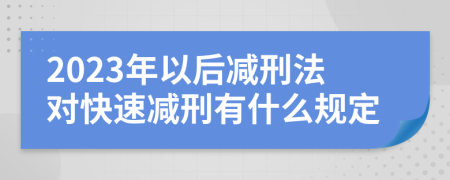 2023年以后减刑法对快速减刑有什么规定