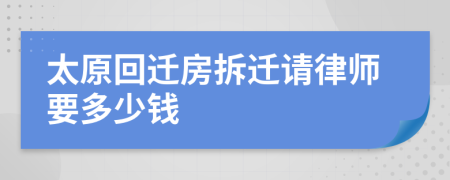 太原回迁房拆迁请律师要多少钱