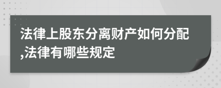 法律上股东分离财产如何分配,法律有哪些规定