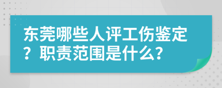 东莞哪些人评工伤鉴定？职责范围是什么？