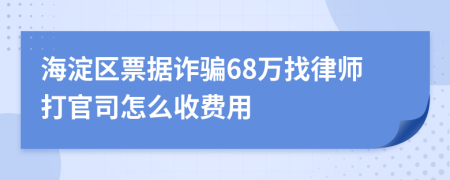 海淀区票据诈骗68万找律师打官司怎么收费用