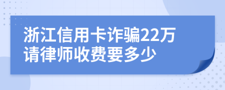 浙江信用卡诈骗22万请律师收费要多少