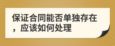 保证合同能否单独存在，应该如何处理