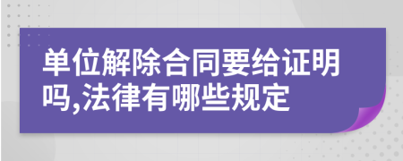 单位解除合同要给证明吗,法律有哪些规定