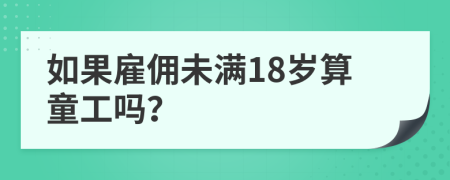 如果雇佣未满18岁算童工吗？