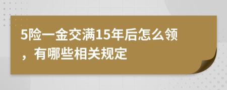 5险一金交满15年后怎么领，有哪些相关规定