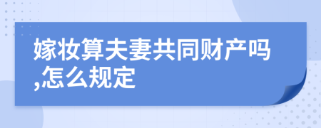 嫁妆算夫妻共同财产吗,怎么规定