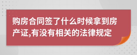 购房合同签了什么时候拿到房产证,有没有相关的法律规定