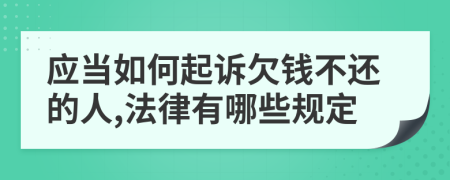 应当如何起诉欠钱不还的人,法律有哪些规定