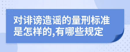 对诽谤造谣的量刑标准是怎样的,有哪些规定