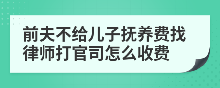 前夫不给儿子抚养费找律师打官司怎么收费