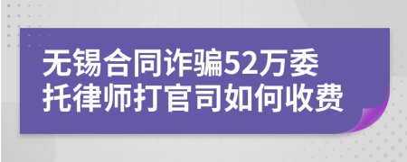 无锡合同诈骗52万委托律师打官司如何收费