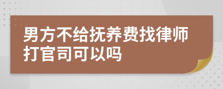 男方不给抚养费找律师打官司可以吗