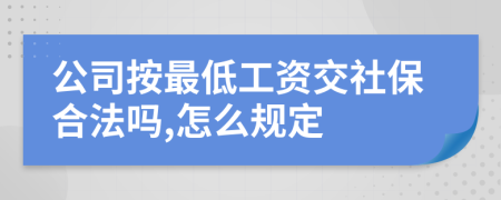 公司按最低工资交社保合法吗,怎么规定