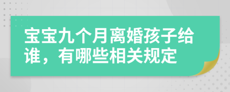 宝宝九个月离婚孩子给谁，有哪些相关规定