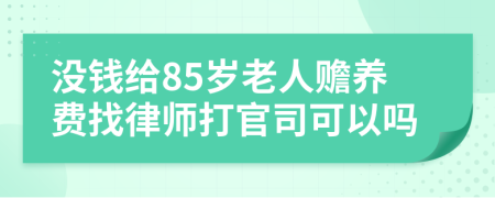 没钱给85岁老人赡养费找律师打官司可以吗