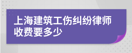 上海建筑工伤纠纷律师收费要多少