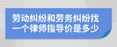 劳动纠纷和劳务纠纷找一个律师指导价是多少