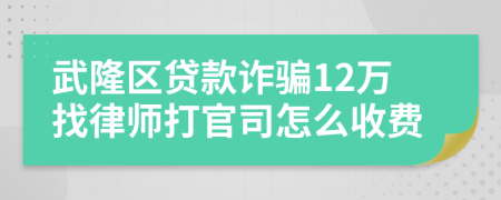 武隆区贷款诈骗12万找律师打官司怎么收费