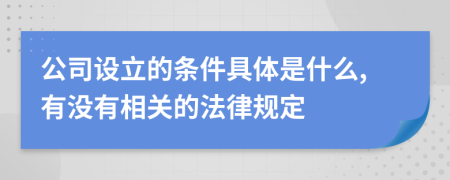 公司设立的条件具体是什么,有没有相关的法律规定