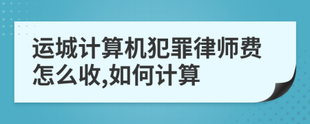 运城计算机犯罪律师费怎么收,如何计算