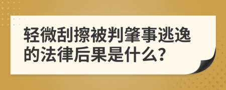 轻微刮擦被判肇事逃逸的法律后果是什么？